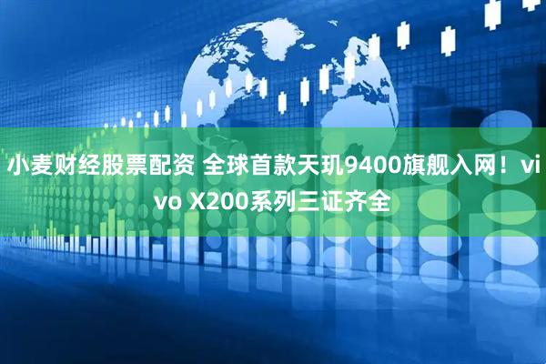 小麦财经股票配资 全球首款天玑9400旗舰入网！vivo X200系列三证齐全