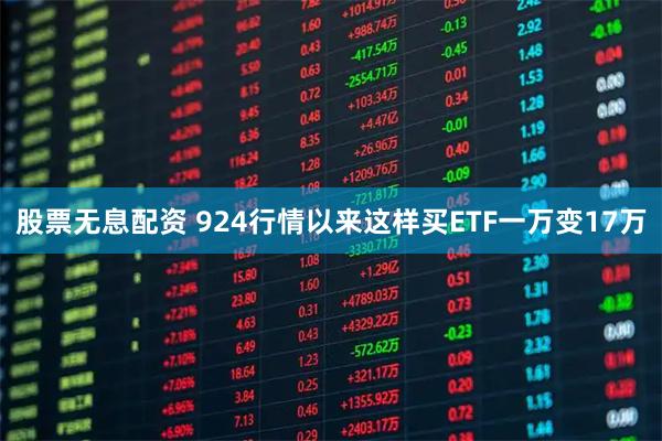 股票无息配资 924行情以来这样买ETF一万变17万