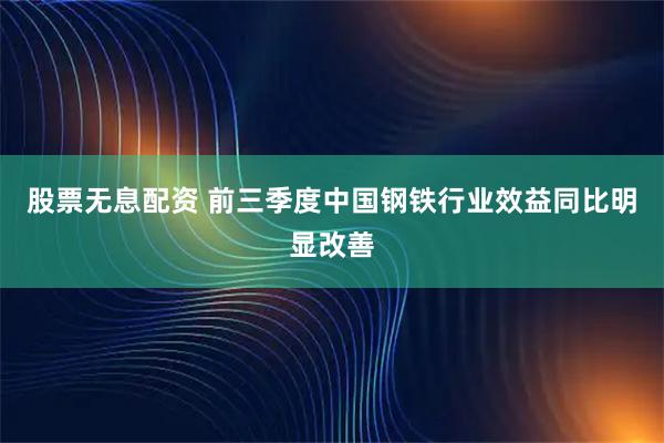 股票无息配资 前三季度中国钢铁行业效益同比明显改善