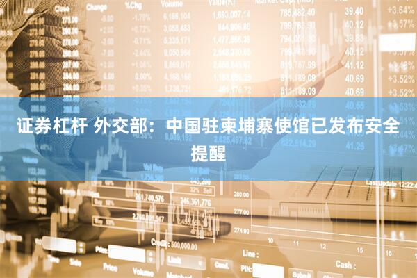 证券杠杆 外交部：中国驻柬埔寨使馆已发布安全提醒